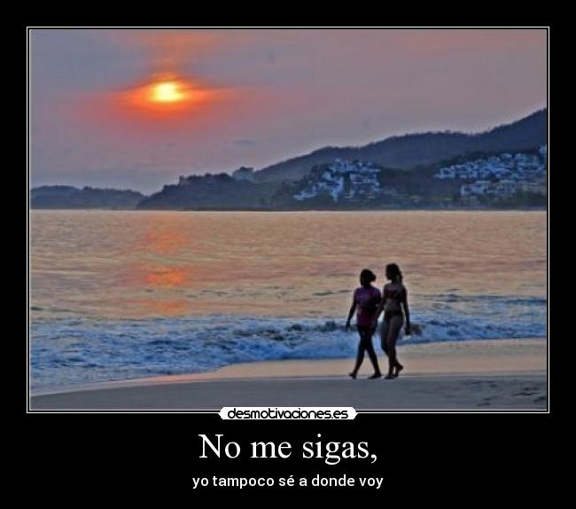 No me sigas, - yo tampoco sé a donde voy