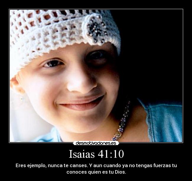 Isaias 41:10 - Eres ejemplo, nunca te canses. Y aun cuando ya no tengas fuerzas tu
conoces quien es tu Dios.