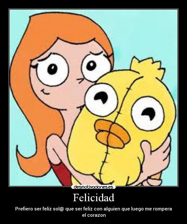 Felicidad - Prefiero ser feliz sol@ que ser feliz con alguien que luego me rompera el corazon