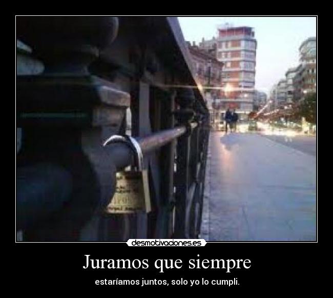 Juramos que siempre - estaríamos juntos, solo yo lo cumpli.