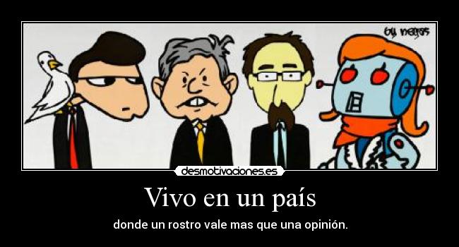 Vivo en un país - donde un rostro vale mas que una opinión.