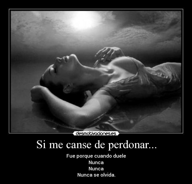 Si me canse de perdonar... - Fue porque cuando duele
Nunca
Nunca
Nunca se olvida.