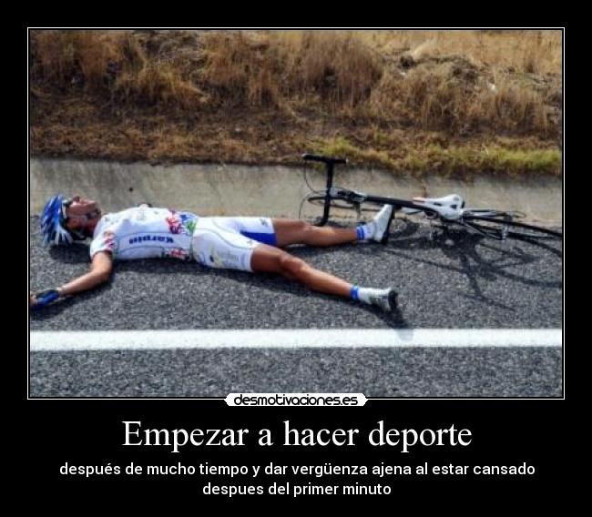 Empezar a hacer deporte - después de mucho tiempo y dar vergüenza ajena al estar cansado
despues del primer minuto