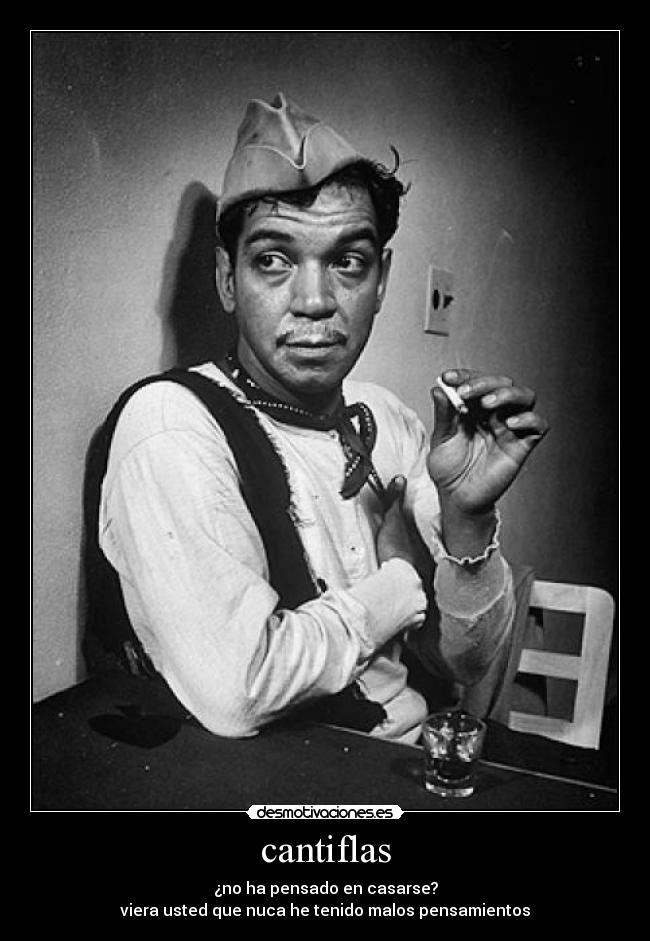 cantiflas - ¿no ha pensado en casarse?
viera usted que nuca he tenido malos pensamientos