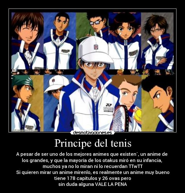 Principe del tenis - A pesar de ser uno de los mejores animes que existen´, un anime de 
los grandes, y que la mayoría de los otakus miró en su infancia, 
muchos ya no lo miran ni lo recuerdan TTwTT
Si quieren mirar un anime mirenlo, es realmente un anime muy bueno
tiene 178 capitulos y 26 ovas pero
sin duda alguna VALE LA PENA