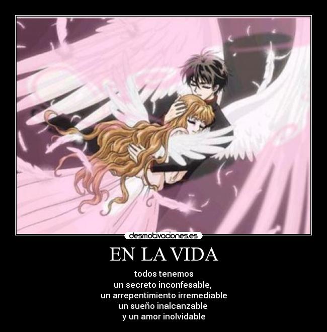 EN LA VIDA - todos tenemos
un secreto inconfesable,
un arrepentimiento irremediable
un sueño inalcanzable
y un amor inolvidable