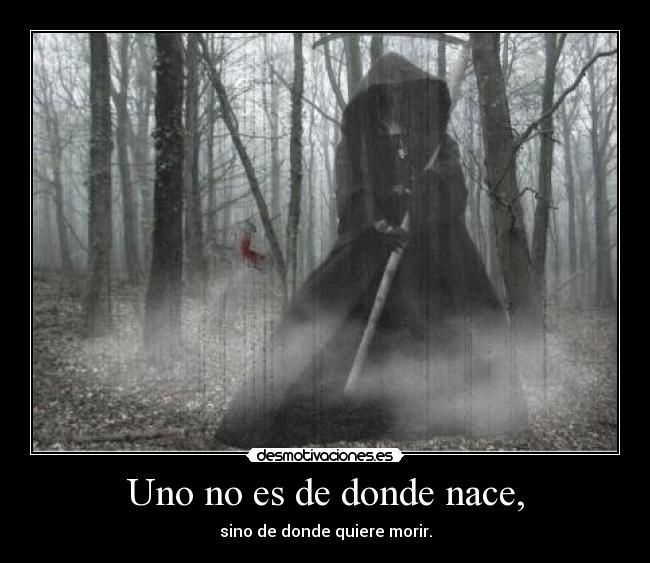 Uno no es de donde nace, - sino de donde quiere morir.