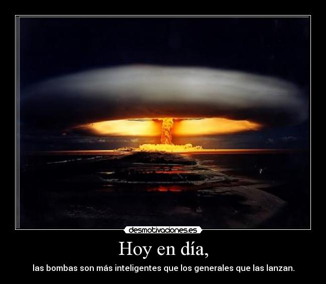 Hoy en día, - las bombas son más inteligentes que los generales que las lanzan.