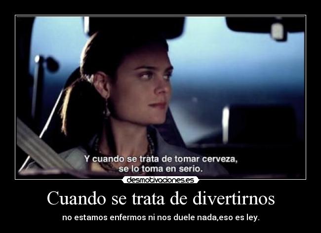 Cuando se trata de divertirnos - no estamos enfermos ni nos duele nada,eso es ley.