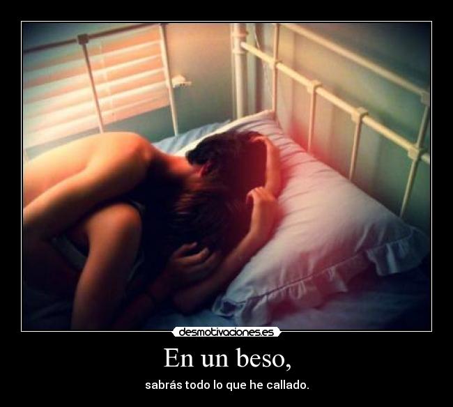 En un beso, - sabrás todo lo que he callado.
