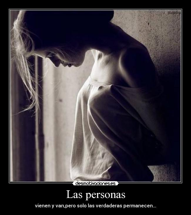 Las personas - vienen y van,pero solo las verdaderas permanecen...
