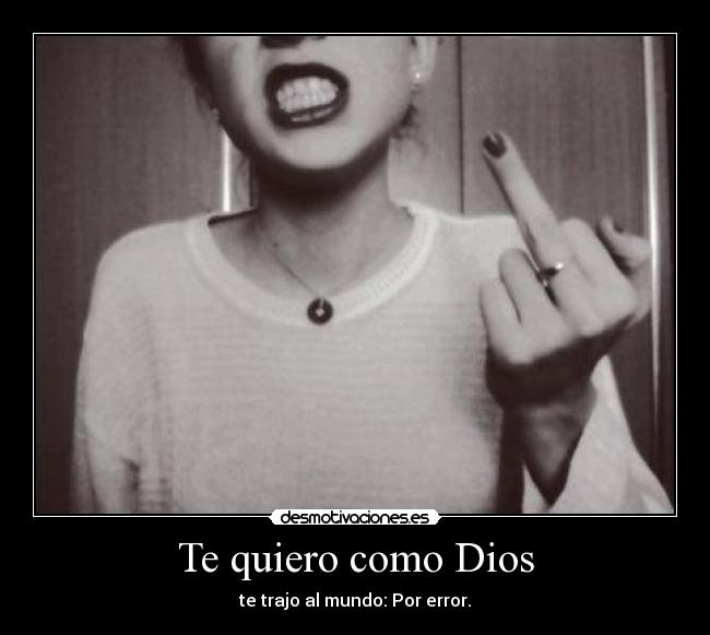Te quiero como Dios - te trajo al mundo: Por error.