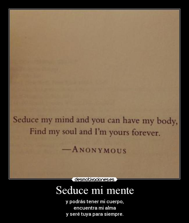 Seduce mi mente - y podrás tener mi cuerpo,
encuentra mi alma
y seré tuya para siempre.