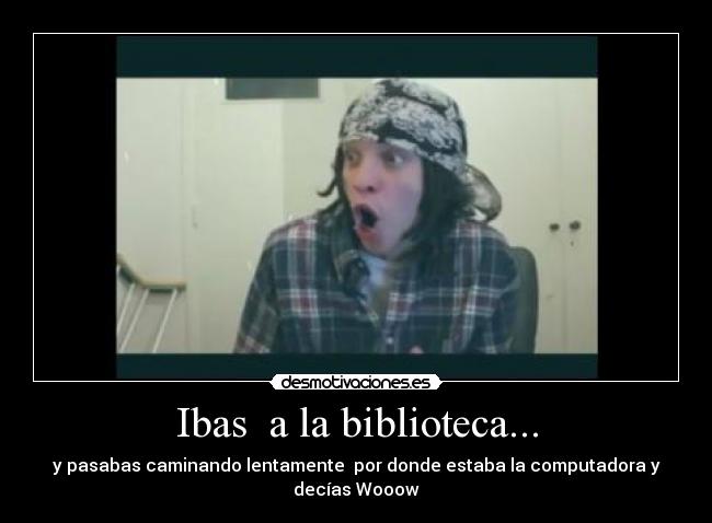 Ibas a la biblioteca... -