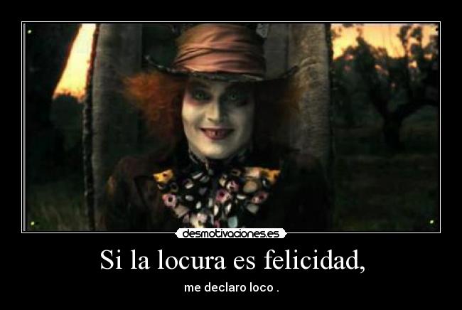 Si la locura es felicidad, -