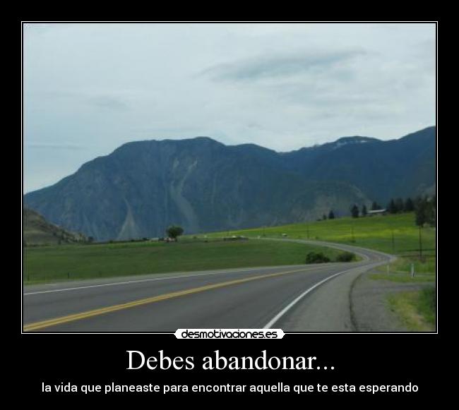 Debes abandonar... - la vida que planeaste para encontrar aquella que te esta esperando