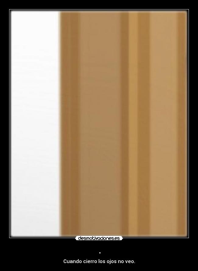 . - Cuando cierro los ojos no veo.