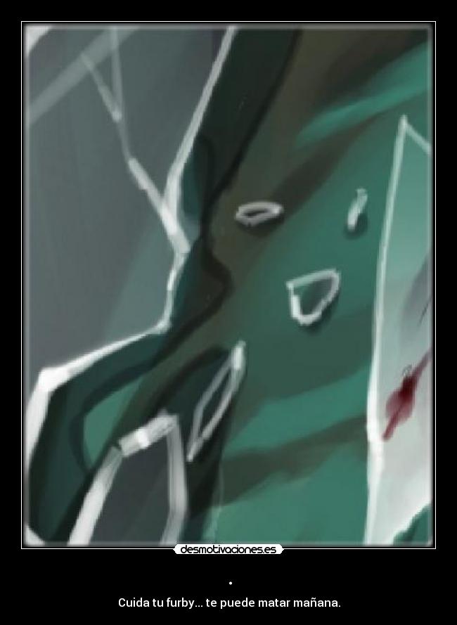 . - Cuida tu furby... te puede matar mañana.