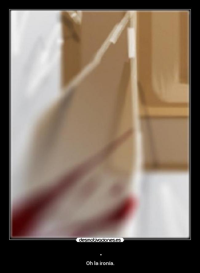 . - Oh la ironía.