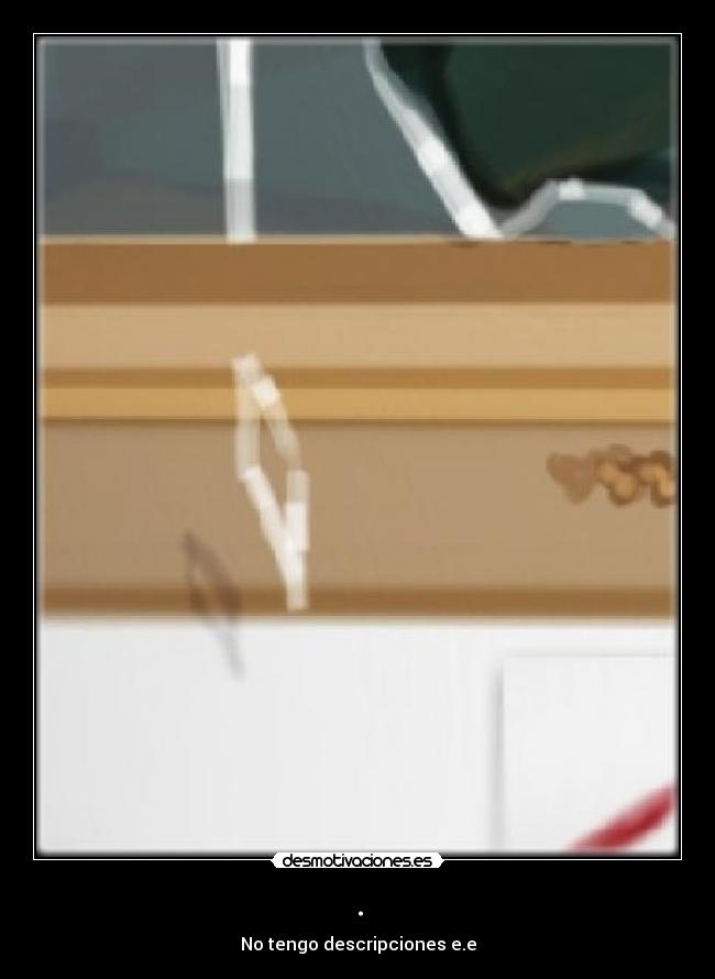 . - No tengo descripciones e.e