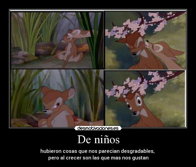 De niños - hubieron cosas que nos parecian desgradables,
pero al crecer son las que mas nos gustan