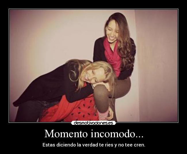 Momento incomodo... - Estas diciendo la verdad te ries y no tee cren.