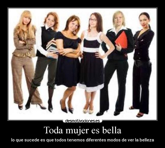 Toda mujer es bella - lo que sucede es que todos tenemos diferentes modos de ver la belleza