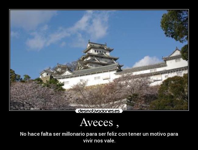 Aveces , - No hace falta ser millonario para ser feliz con tener un motivo para vivir nos vale.