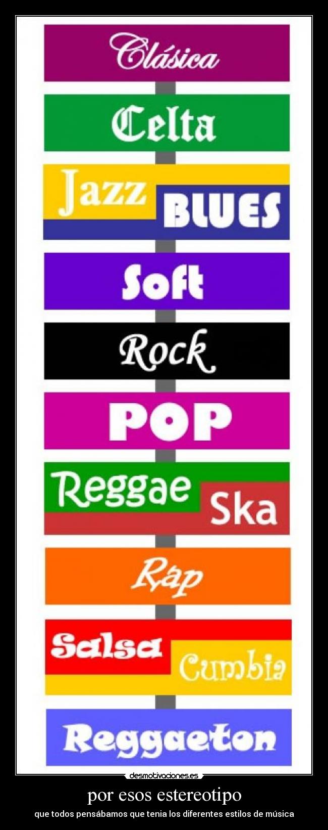 por esos estereotipo - que todos pensábamos que tenia los diferentes estilos de música