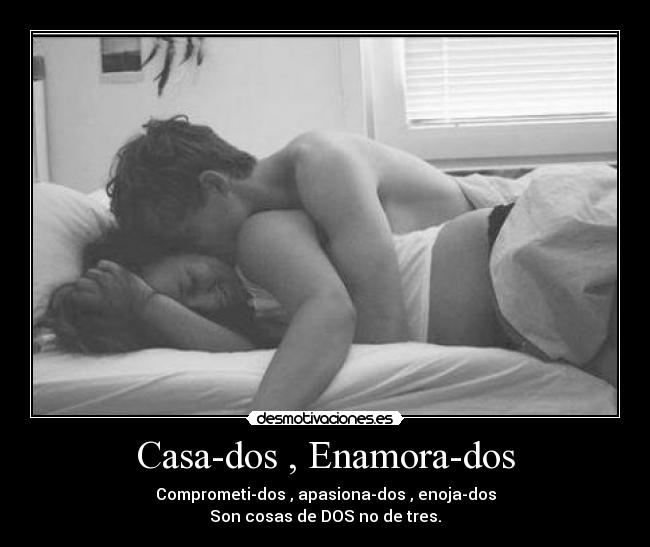 Casa-dos , Enamora-dos - Comprometi-dos , apasiona-dos , enoja-dos
Son cosas de DOS no de tres.