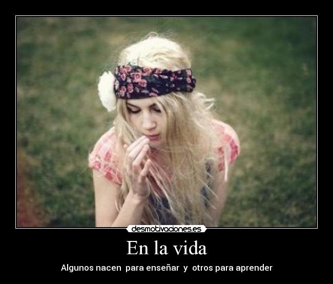 En la vida - Algunos nacen para enseñar y otros para aprender