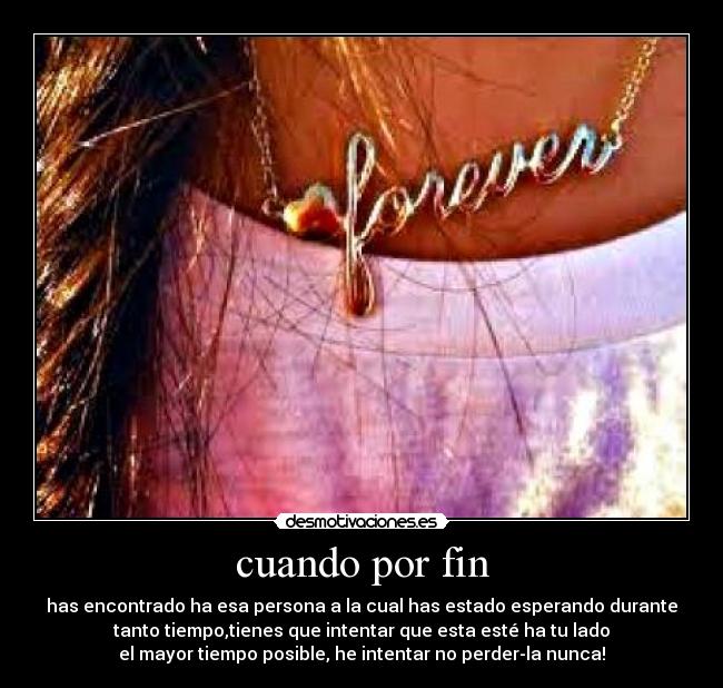 cuando por fin - has encontrado ha esa persona a la cual has estado esperando durante
tanto tiempo,tienes que intentar que esta esté ha tu lado
el mayor tiempo posible, he intentar no perder-la nunca!♥
