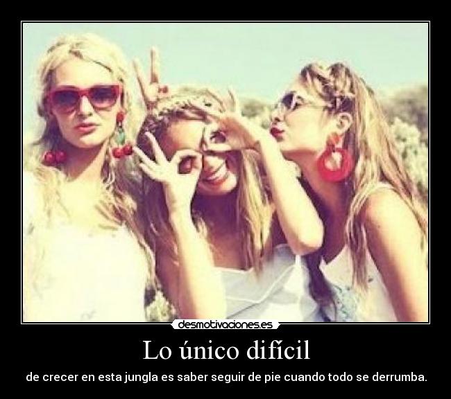 Lo único difícil - de crecer en esta jungla es saber seguir de pie cuando todo se derrumba.