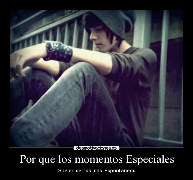 Por que los momentos Especiales - Suelen ser los mas Espontáneos