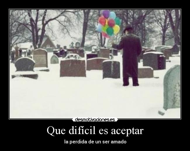 Que difícil es aceptar - la perdida de un ser amado