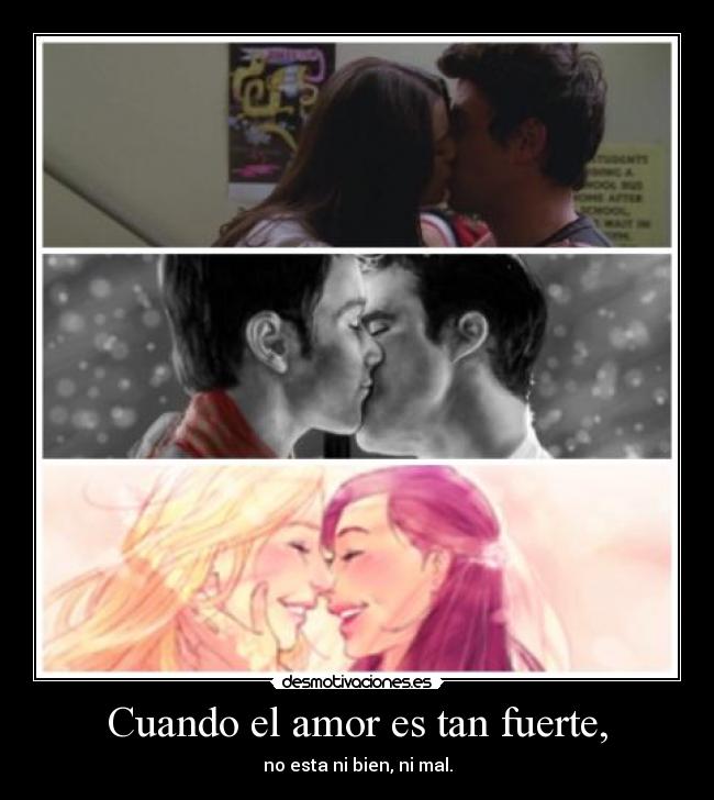 Cuando el amor es tan fuerte, - no esta ni bien, ni mal.