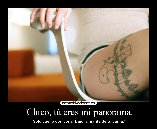 Chico, tú eres mi panorama. - Solo sueño con soñar bajo la manta de tu cama.