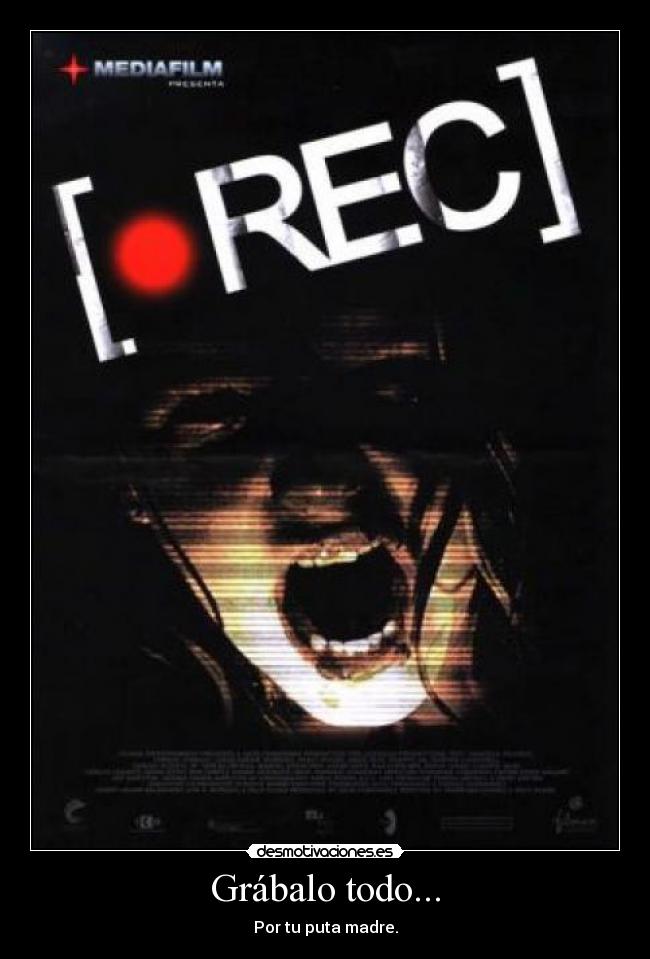 Grábalo todo... - Por tu puta madre.
