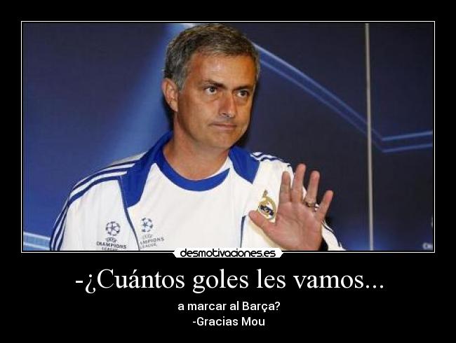 -¿Cuántos goles les vamos... - a marcar al Barça?
-Gracias Mou