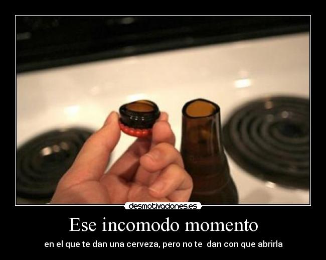 Ese incomodo momento - en el que te dan una cerveza, pero no te dan con que abrirla