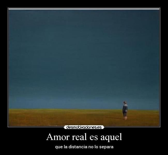 Amor real es aquel - que la distancia no lo separa