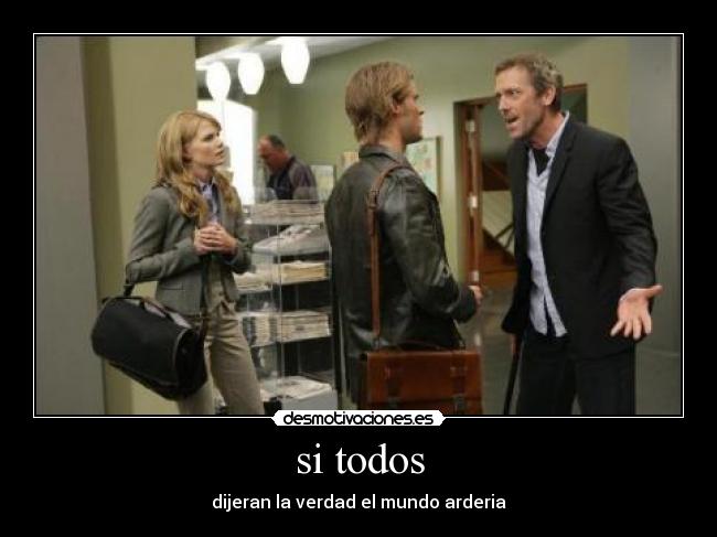 si todos - dijeran la verdad el mundo arderia