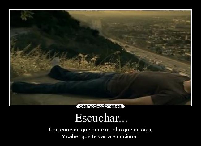 Escuchar... - Una canción que hace mucho que no oías,
Y saber que te vas a emocionar.