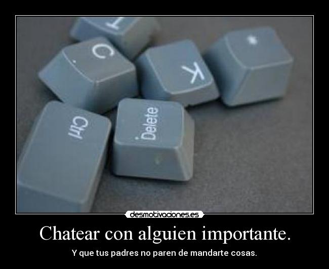 Chatear con alguien importante. - Y que tus padres no paren de mandarte cosas.