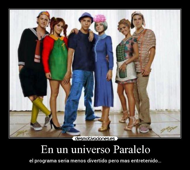 En un universo Paralelo - el programa seria menos divertido pero mas entretenido...