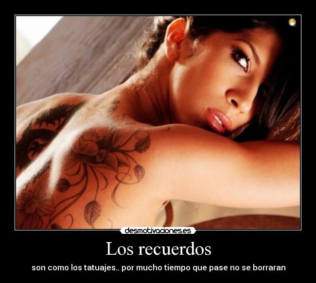 Los recuerdos - son como los tatuajes.. por mucho tiempo que pase no se borraran