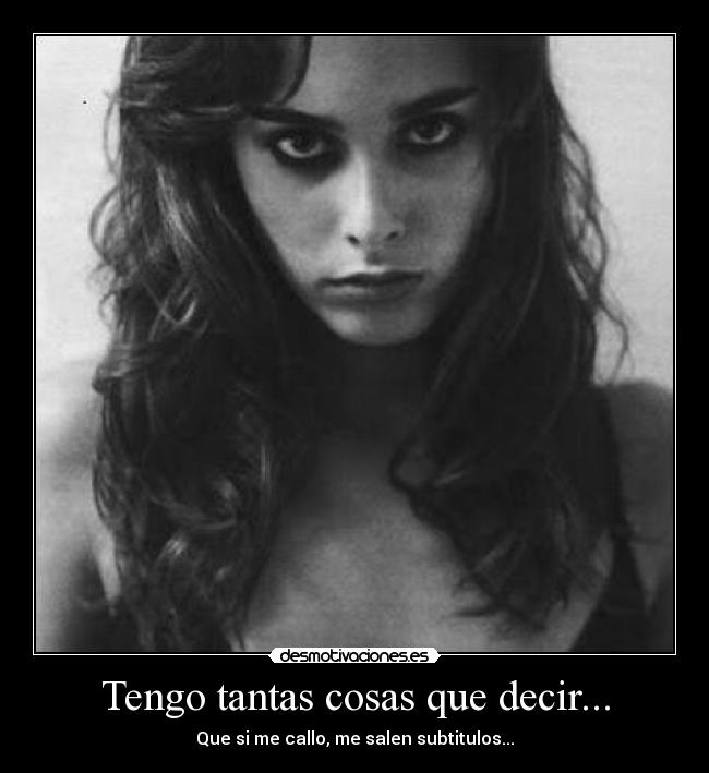Tengo tantas cosas que decir... - Que si me callo, me salen subtitulos...