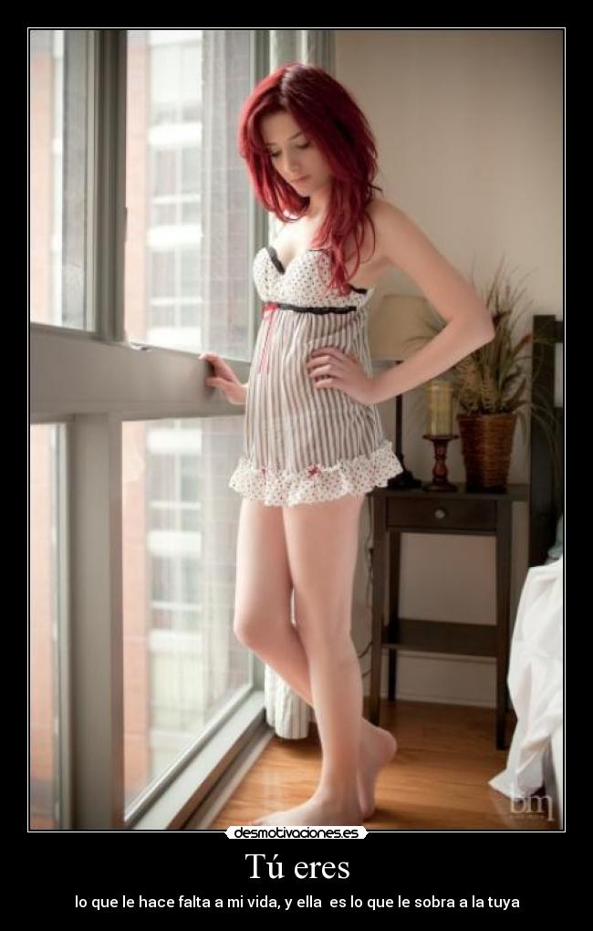 Tú eres - lo que le hace falta a mi vida, y ella es lo que le sobra a la tuya