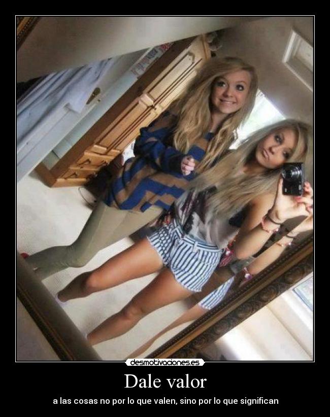 Dale valor - a las cosas no por lo que valen, sino por lo que significan