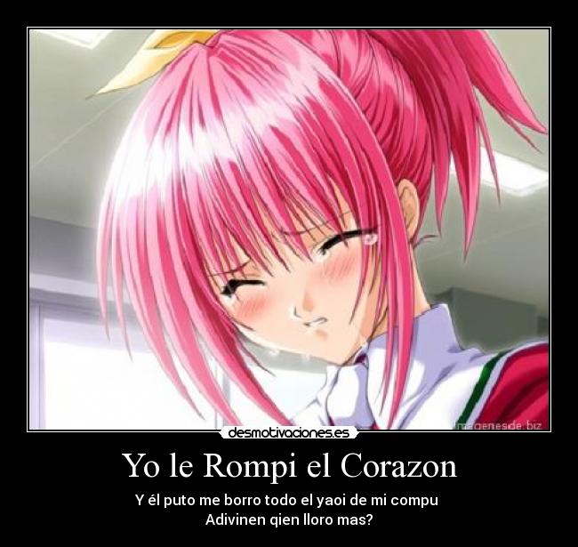 Yo le Rompi el Corazon - Y él puto me borro todo el yaoi de mi compu 
Adivinen qien lloro mas?